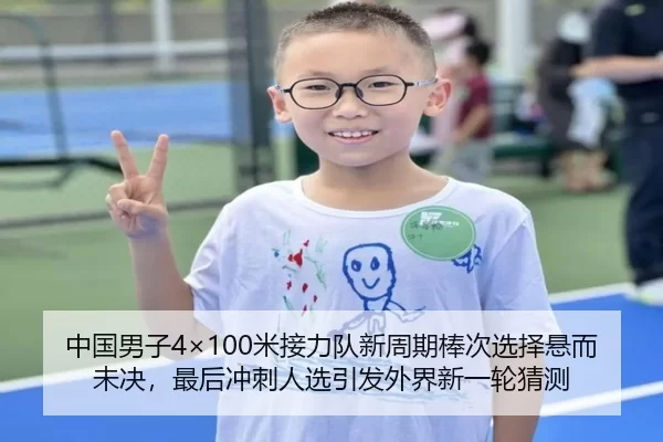中国男子4×100米接力队新周期棒次选择悬而未决，最后冲刺人选引发外界新一轮猜测